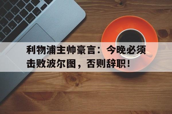 随机利物浦主帅豪言：今晚必须击败波尔图，否则辞职！