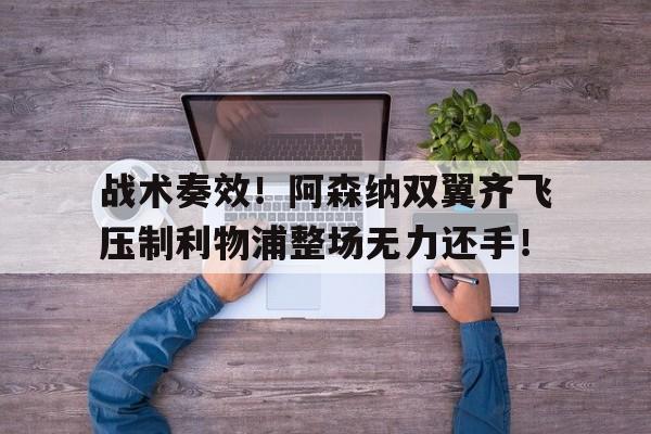 随机战术奏效！阿森纳双翼齐飞压制利物浦整场无力还手！