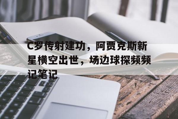 随机C罗传射建功，阿贾克斯新星横空出世，场边球探频频记笔记