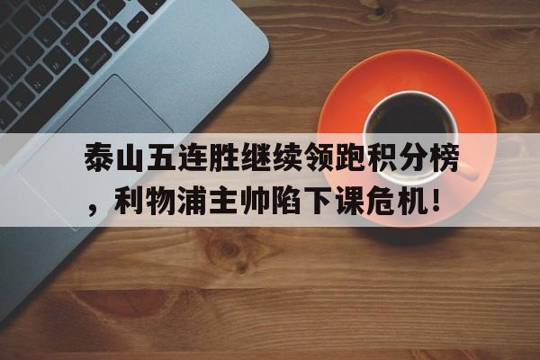 随机泰山五连胜继续领跑积分榜，利物浦主帅陷下课危机！
